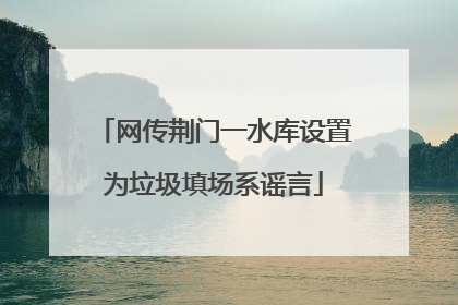 网传荆门一水库设置为垃圾填场系谣言