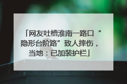 网友吐槽淮南一路口“隐形台阶路”致人摔伤，当地：已加装护栏