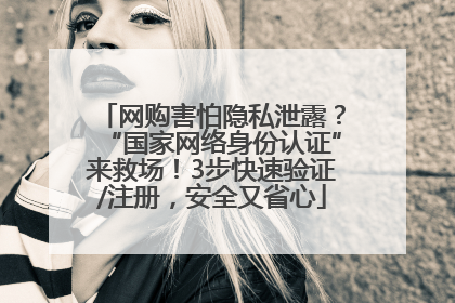网购害怕隐私泄露？“国家网络身份认证”来救场！3步快速验证/注册，安全又省心