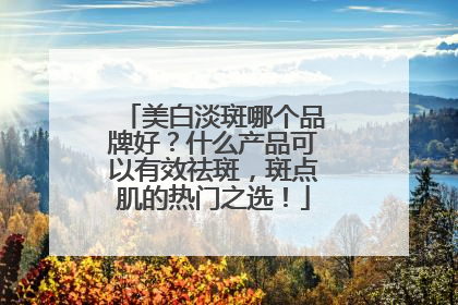 美白淡斑哪个品牌好？什么产品可以有效祛斑，斑点肌的热门之选！