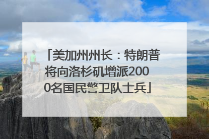 美加州州长：特朗普将向洛杉矶增派2000名国民警卫队士兵