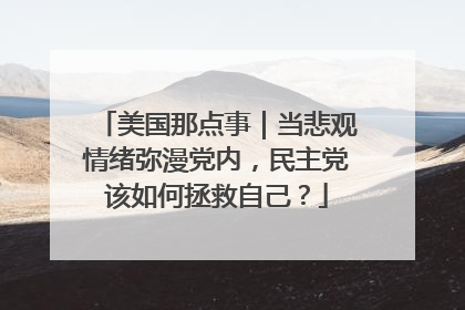 美国那点事｜当悲观情绪弥漫党内，民主党该如何拯救自己？