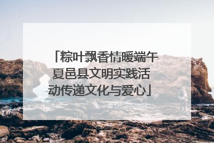 粽叶飘香情暖端午 夏邑县文明实践活动传递文化与爱心