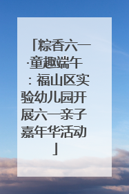粽香六一·童趣端午：福山区实验幼儿园开展六一亲子嘉年华活动