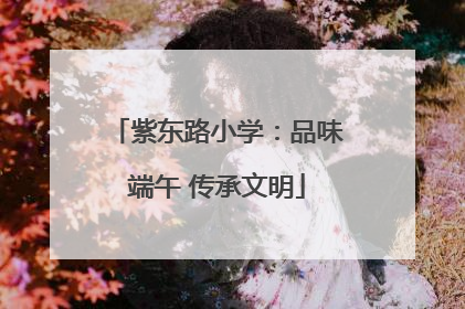 紫东路小学：品味端午 传承文明