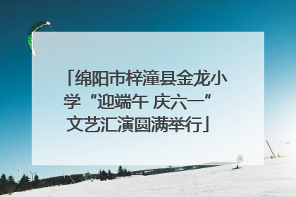 绵阳市梓潼县金龙小学“迎端午 庆六一”文艺汇演圆满举行