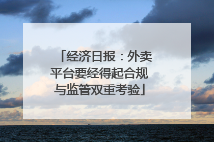经济日报：外卖平台要经得起合规与监管双重考验