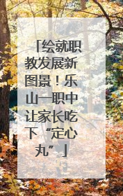 绘就职教发展新图景！乐山一职中让家长吃下“定心丸”