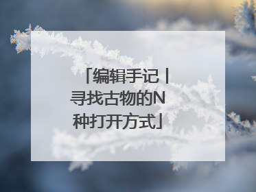编辑手记丨寻找古物的N种打开方式