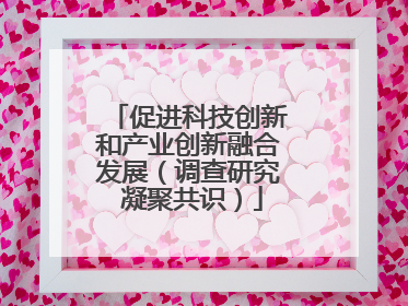 促进科技创新和产业创新融合发展（调查研究 凝聚共识）