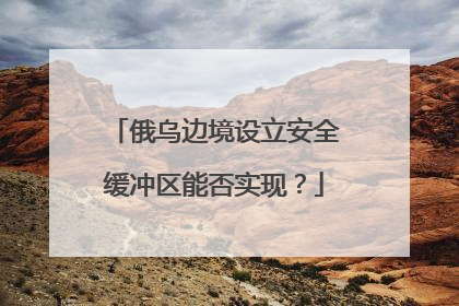 俄乌边境设立安全缓冲区能否实现？