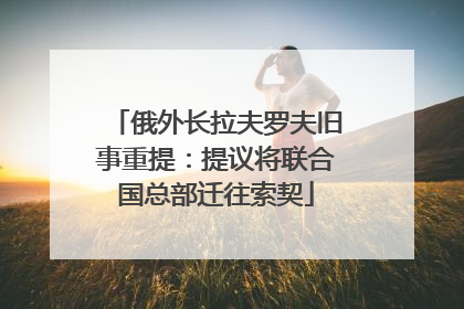 俄外长拉夫罗夫旧事重提：提议将联合国总部迁往索契