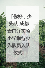 你好，少先队 成都青白江实验小学举行少先队员入队仪式