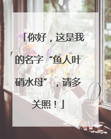 你好，这是我的名字“鱼人叶硝水母”，请多关照！
