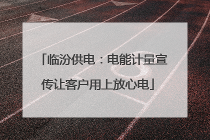 临汾供电：电能计量宣传让客户用上放心电