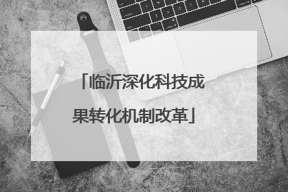 临沂深化科技成果转化机制改革