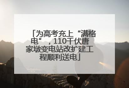 为高考充上“满格电”，110千伏唐家墩变电站改扩建工程顺利送电