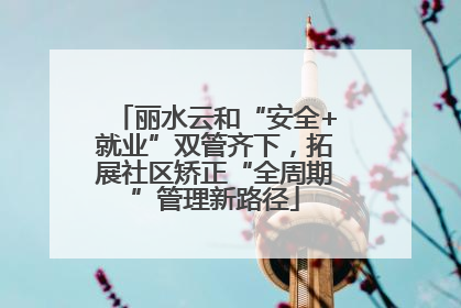 丽水云和“安全+就业”双管齐下，拓展社区矫正“全周期”管理新路径