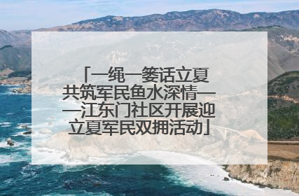一绳一篓话立夏 共筑军民鱼水深情——江东门社区开展迎立夏军民双拥活动