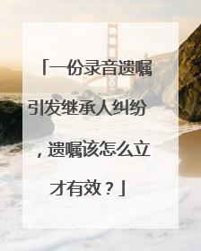 一份录音遗嘱引发继承人纠纷，遗嘱该怎么立才有效？
