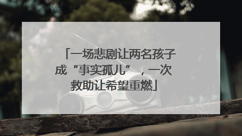 一场悲剧让两名孩子成“事实孤儿”，一次救助让希望重燃