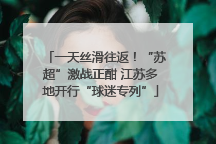 一天丝滑往返！“苏超”激战正酣 江苏多地开行“球迷专列”
