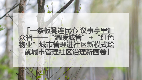 一条板凳连民心 议事亭里汇众智——“温暖城管”+“红色物业”城市管理进社区新模式绘就城市管理社区治理新画卷