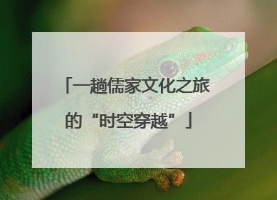 一趟儒家文化之旅的“时空穿越”