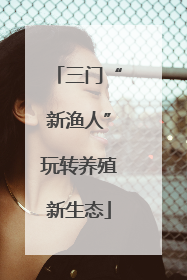 三门“新渔人”玩转养殖新生态