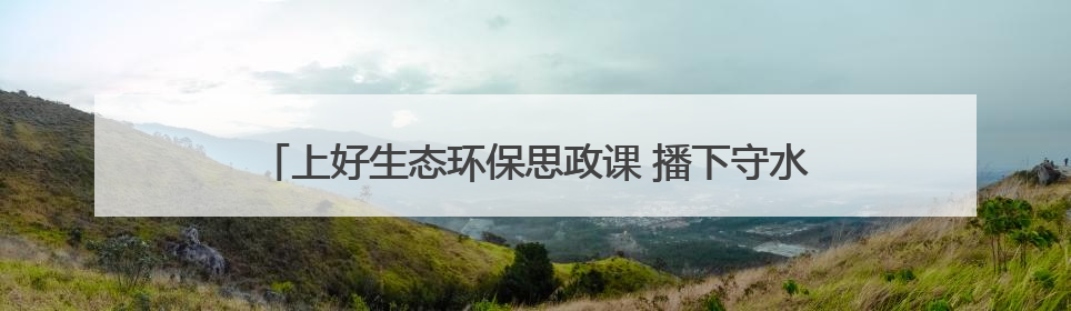 上好生态环保思政课 播下守水护绿新种子——房县“文明河流”宣教活动走进八一希望小学