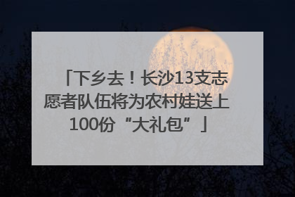 下乡去！长沙13支志愿者队伍将为农村娃送上100份“大礼包”