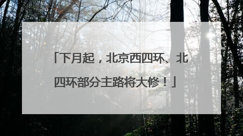下月起，北京西四环、北四环部分主路将大修！