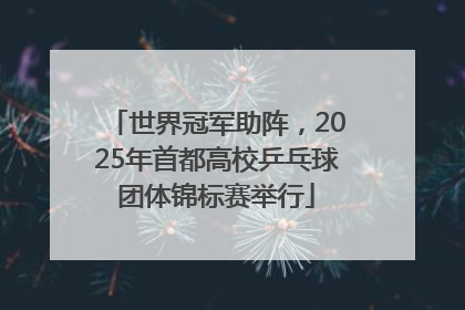 世界冠军助阵，2025年首都高校乒乓球团体锦标赛举行