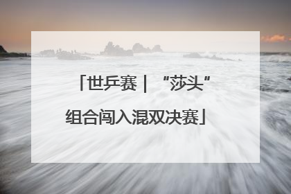 世乒赛｜“莎头”组合闯入混双决赛