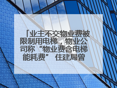业主不交物业费被限制用电梯，物业公司称“物业费含电梯能耗费” 住建局曾责令整改