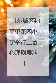 东城区和平里第四小学举行三幕心理剧展演