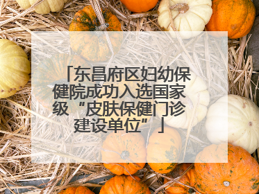东昌府区妇幼保健院成功入选国家级“皮肤保健门诊建设单位”