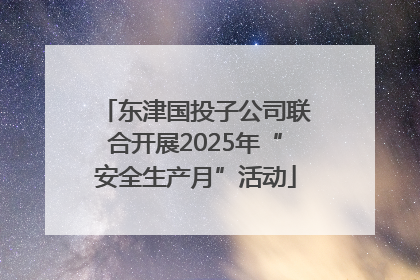 东津国投子公司联合开展2025年“安全生产月”活动