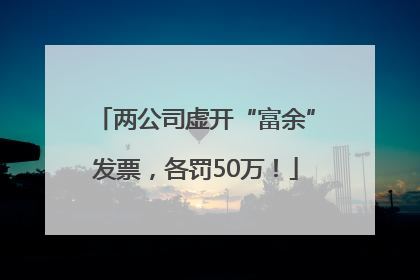 两公司虚开“富余”发票，各罚50万！