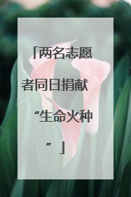 两名志愿者同日捐献“生命火种”