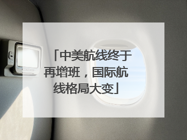 中美航线终于再增班，国际航线格局大变