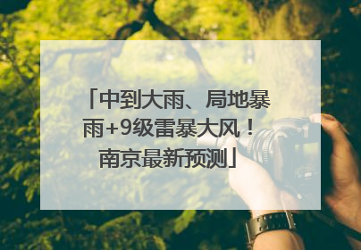 中到大雨、局地暴雨+9级雷暴大风！南京最新预测