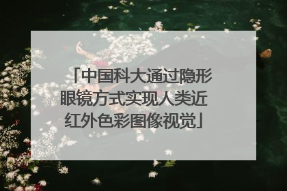 中国科大通过隐形眼镜方式实现人类近红外色彩图像视觉