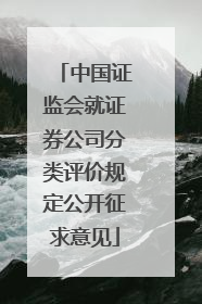 中国证监会就证券公司分类评价规定公开征求意见
