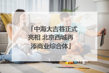 中海大吉巷正式亮相 北京西城再添商业综合体