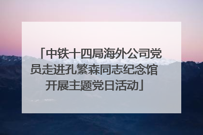 中铁十四局海外公司党员走进孔繁森同志纪念馆开展主题党日活动