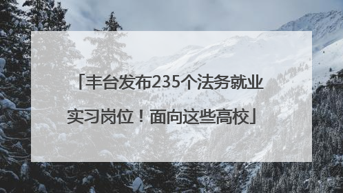 丰台发布235个法务就业实习岗位！面向这些高校
