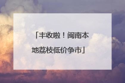 丰收啦！闽南本地荔枝低价争市