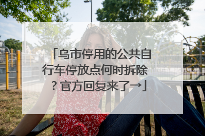 乌市停用的公共自行车停放点何时拆除？官方回复来了→