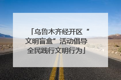 乌鲁木齐经开区“文明盲盒”活动倡导全民践行文明行为